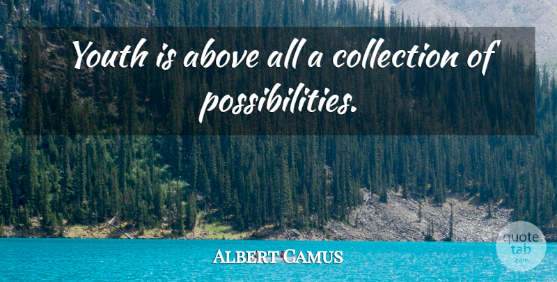 Albert Camus Quote About Youth, Possibility, Collections: Youth Is Above All A...
