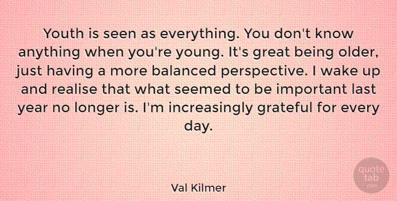 Val Kilmer Quote About Balanced, Great, Last, Longer, Realise: Youth Is Seen As Everything...