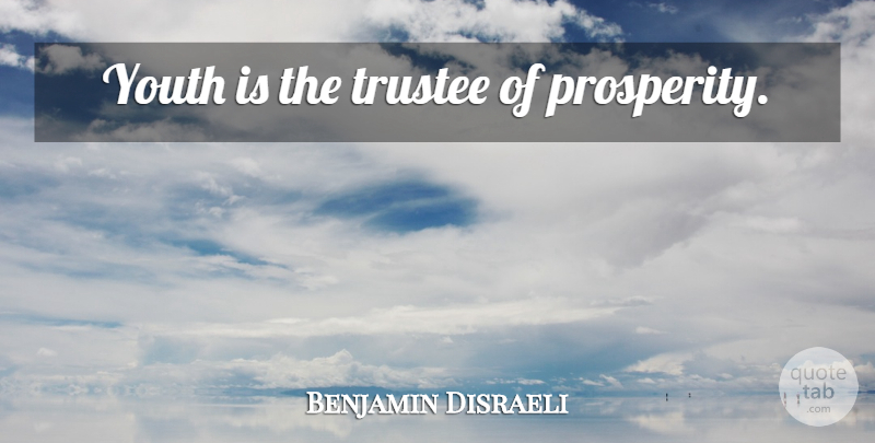 Benjamin Disraeli Quote About Inspirational, Time, Teenage: Youth Is The Trustee Of...