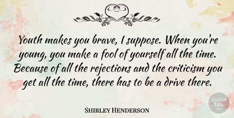 Shirley Henderson Quote About Brave, Rejection, Criticism: Youth Makes You Brave I...