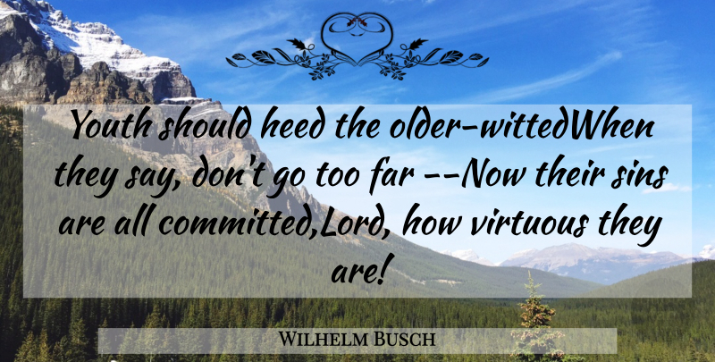 Wilhelm Busch Quote About Far, Heed, Sins, Virtuous, Youth: Youth Should Heed The Older...