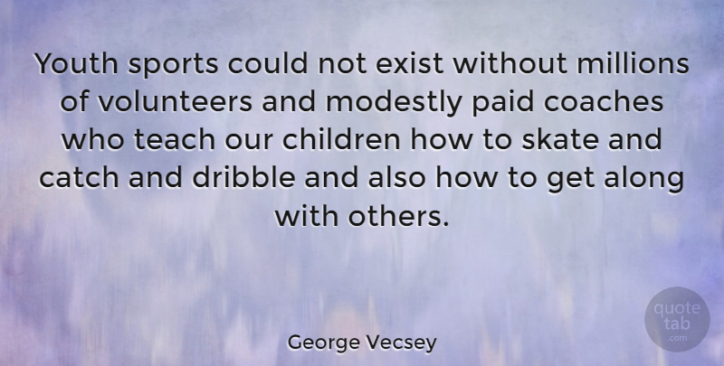George Vecsey Quote About Along, Catch, Children, Coaches, Dribble: Youth Sports Could Not Exist...