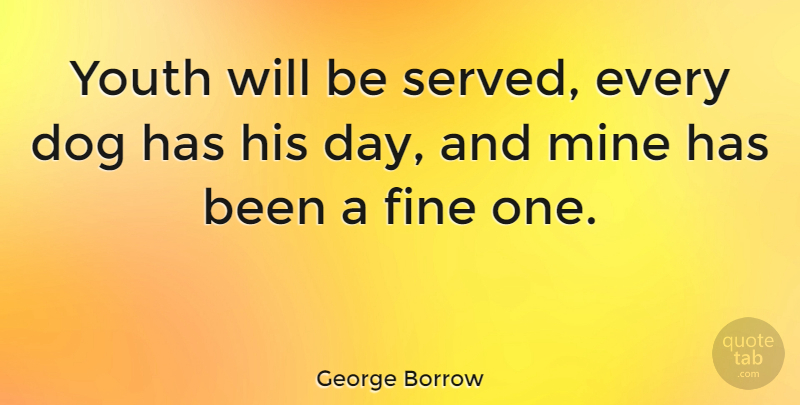 George Borrow Quote About British Author, Dog, Fine, Mine, Youth: Youth Will Be Served Every...