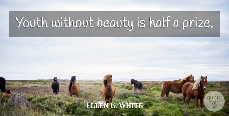 Ellen G. White Quote About Half, Youth, Prize: Youth Without Beauty Is Half...