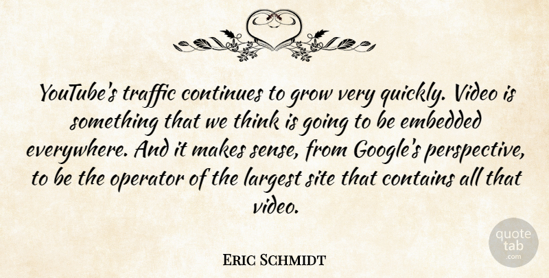 Eric Schmidt Quote About Contains, Continues, Embedded, Largest, Operator: Youtubes Traffic Continues To Grow...