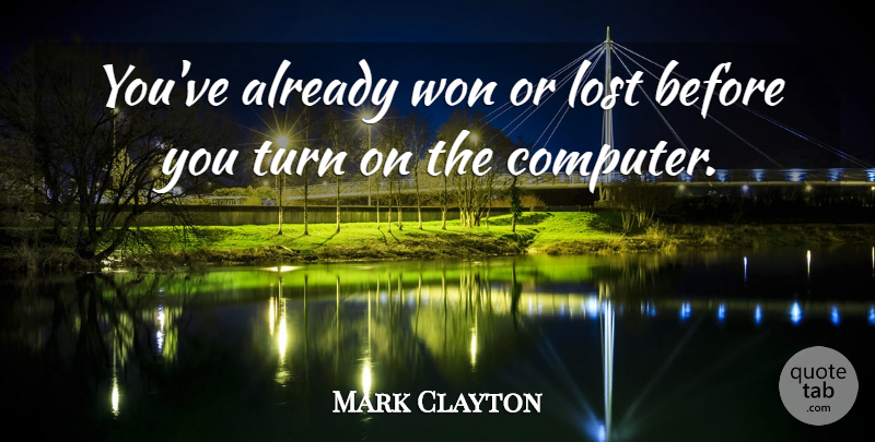 Mark Clayton Quote About Lost, Turn, Won: Youve Already Won Or Lost...