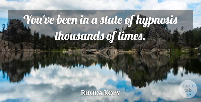 Rhoda Kopy Quote About Hypnosis, State, Thousands: Youve Been In A State...