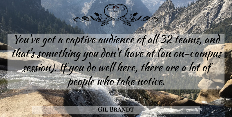 Gil Brandt Quote About Audience, Audiences, Captive, People: Youve Got A Captive Audience...
