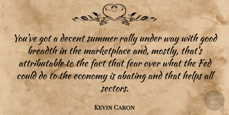 Kevin Caron Quote About Breadth, Decent, Economy, Fact, Fear: Youve Got A Decent Summer...