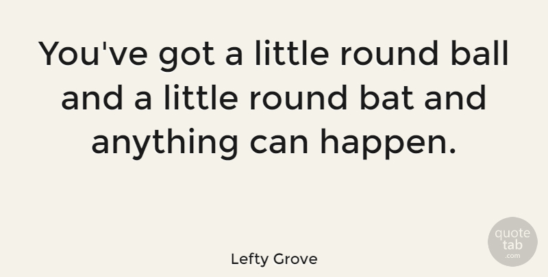 Lefty Grove Quote About Round: Youve Got A Little Round...