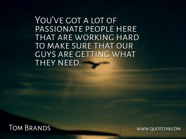 Tom Brands Quote About Guys, Hard, Passionate, People, Sure: Youve Got A Lot Of...