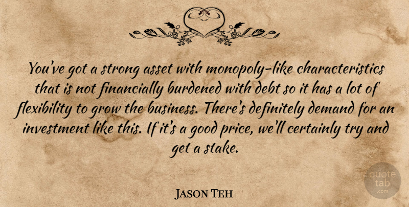 Jason Teh Quote About Asset, Burdened, Certainly, Debt, Definitely: Youve Got A Strong Asset...