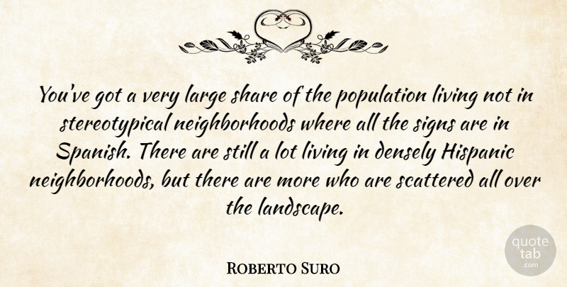 Roberto Suro Quote About Hispanic, Large, Living, Population, Scattered: Youve Got A Very Large...