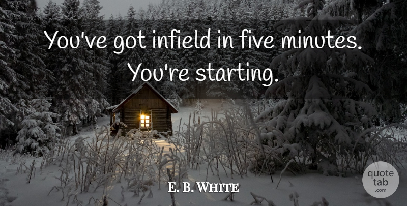E. B. White Quote About Five: Youve Got Infield In Five...