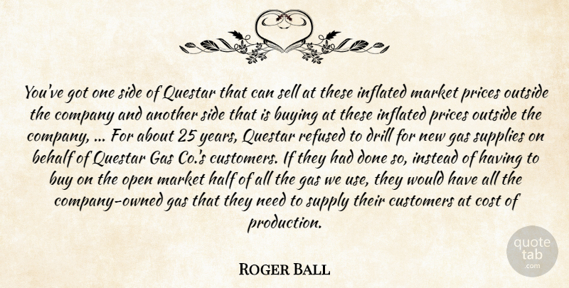 Roger Ball Quote About Behalf, Buying, Company, Cost, Customers: Youve Got One Side Of...