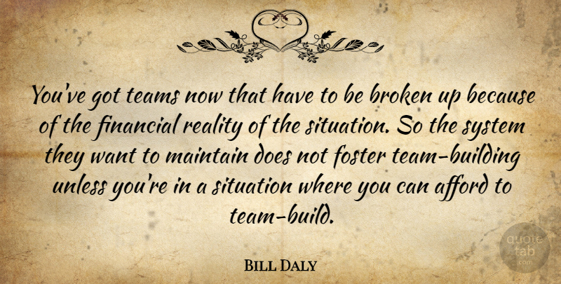 Bill Daly Quote About Afford, Broken, Financial, Foster, Maintain: Youve Got Teams Now That...