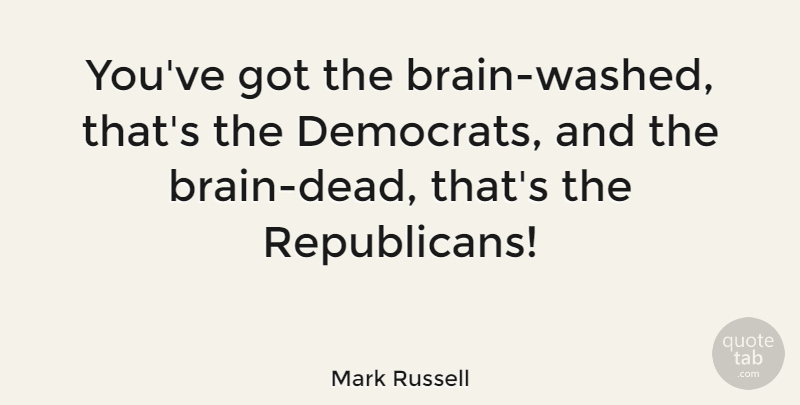 Mark Russell Quote About Brain, Republican, Democrat: Youve Got The Brain Washed...