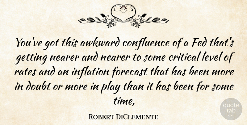 Robert DiClemente Quote About Awkward, Critical, Doubt, Fed, Forecast: Youve Got This Awkward Confluence...