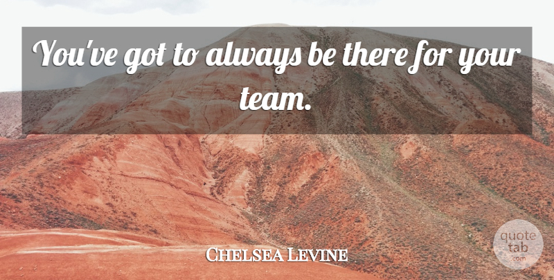 Chelsea Levine Quote About undefined: Youve Got To Always Be...