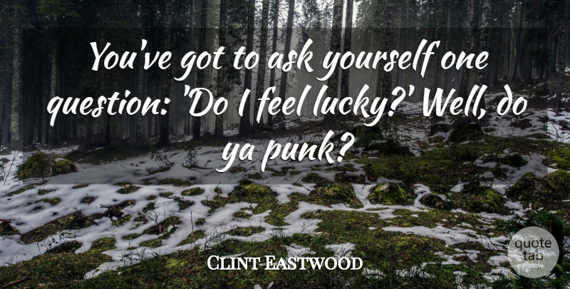 Clint Eastwood Quote About Ask, Ya: Youve Got To Ask Yourself...