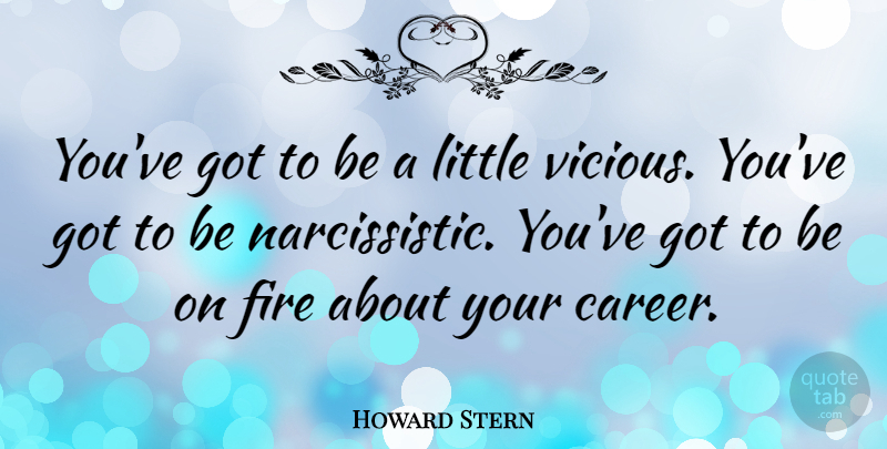 Howard Stern Quote About Careers, Fire, Burning: Youve Got To Be A...