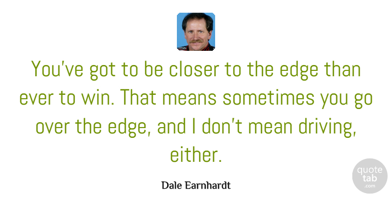 Dale Earnhardt Quote About Mean, Winning, Driving: Youve Got To Be Closer...