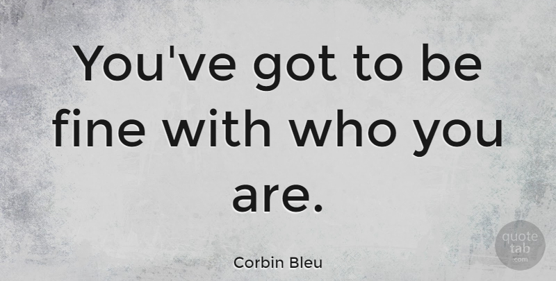 Corbin Bleu Quote About Fine, Who You Are: Youve Got To Be Fine...