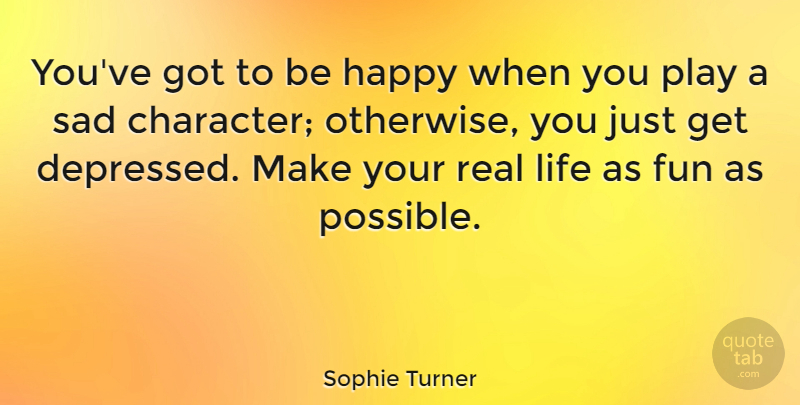Sophie Turner Quote About Fun, Life, Sad: Youve Got To Be Happy...