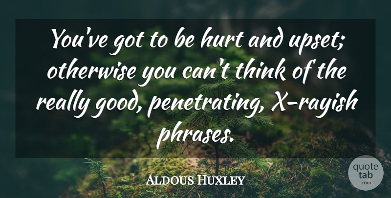 Aldous Huxley Quote About Hurt, Thinking, Upset: Youve Got To Be Hurt...