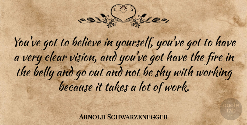 Arnold Schwarzenegger Quote About Believe, Fire, Vision: Youve Got To Believe In...