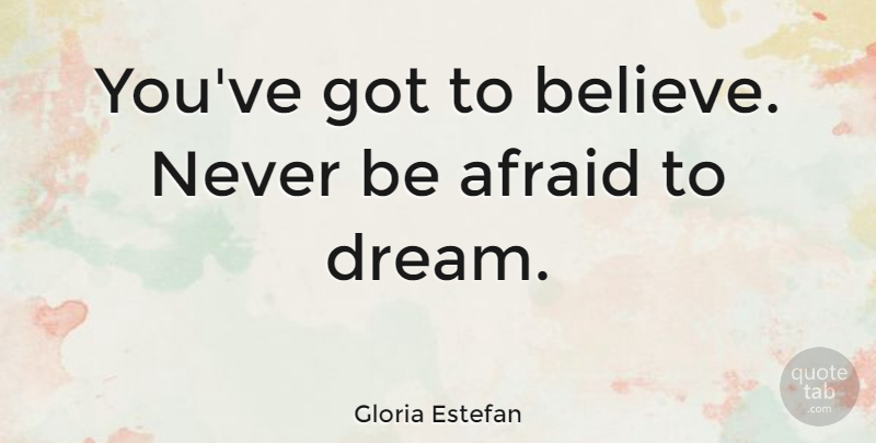 Gloria Estefan Quote About Dream, Believe: Youve Got To Believe Never...