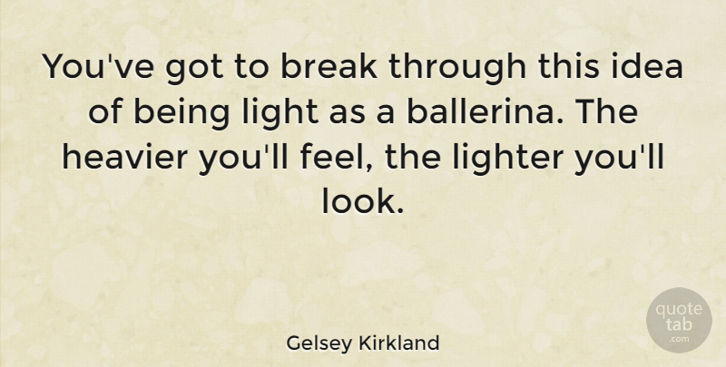 Gelsey Kirkland Quote About Break Through, Ideas, Light: Youve Got To Break Through...