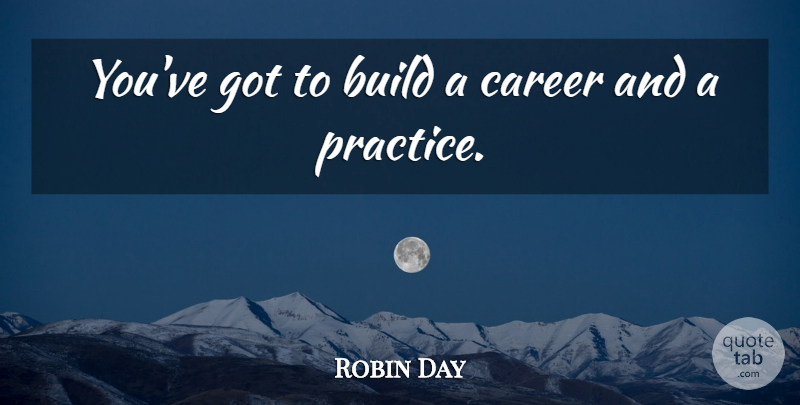 Robin Day Quote About Build, Career: Youve Got To Build A...