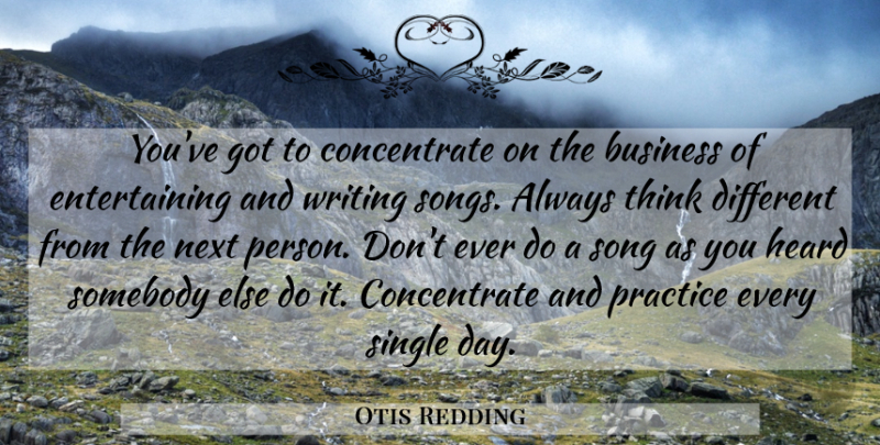 Otis Redding Quote About Song, Writing, Thinking: Youve Got To Concentrate On...