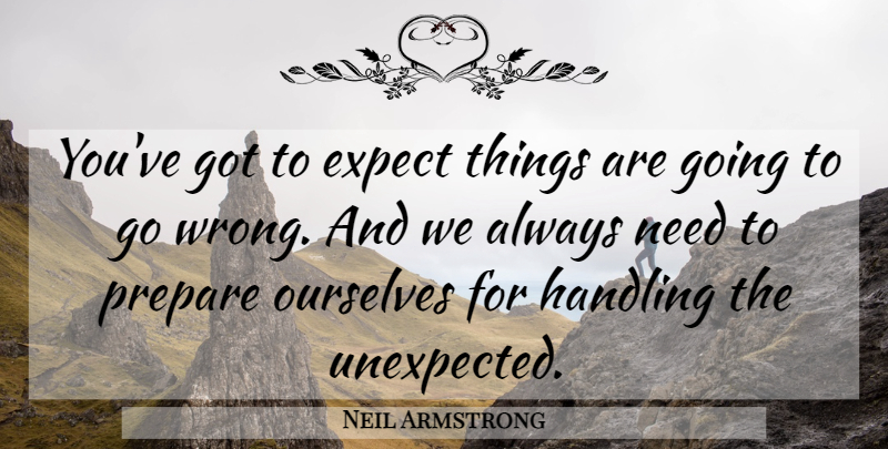 Neil Armstrong Quote About Needs, Unexpected: Youve Got To Expect Things...