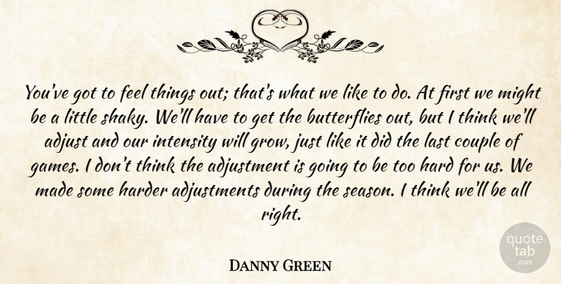 Danny Green Quote About Adjust, Adjustment, Couple, Hard, Harder: Youve Got To Feel Things...