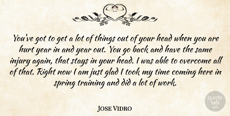 Jose Vidro Quote About Coming, Glad, Head, Hurt, Injury: Youve Got To Get A...