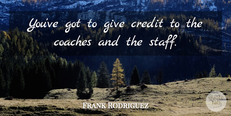 Frank Rodriguez Quote About Coaches, Credit: Youve Got To Give Credit...