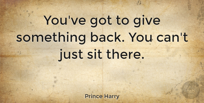 Prince Harry Quote About Giving: Youve Got To Give Something...