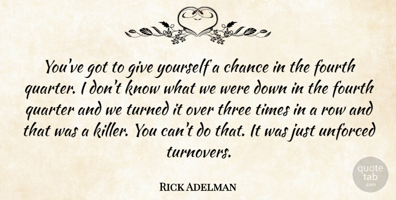 Rick Adelman Quote About Chance, Fourth, Quarter, Row, Three: Youve Got To Give Yourself...
