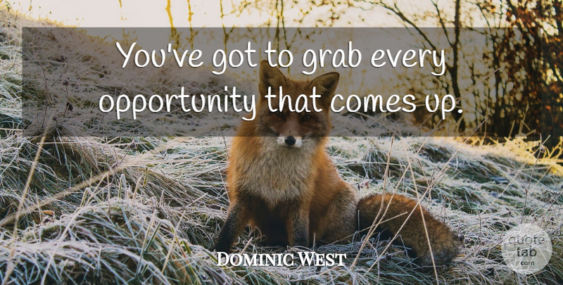 Dominic West Quote About Opportunity, Come Up: Youve Got To Grab Every...