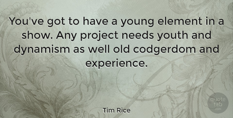 Tim Rice Quote About Dynamism, Element, Experience, Needs: Youve Got To Have A...
