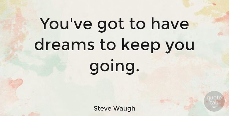 Steve Waugh Quote About Sports, Dream, Inspirational Sports: Youve Got To Have Dreams...