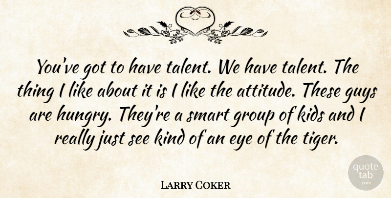 Larry Coker Quote About Eye, Group, Guys, Kids, Smart: Youve Got To Have Talent...