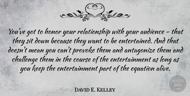 David E. Kelley Quote About Mean, Long, Challenges: Youve Got To Honor Your...