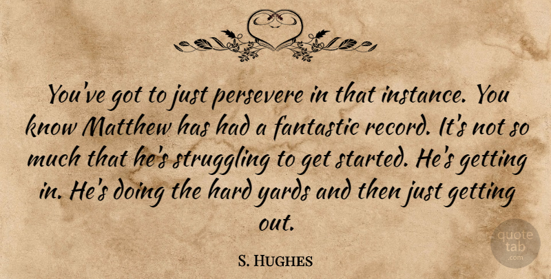S. Hughes Quote About Fantastic, Hard, Matthew, Persevere, Struggling: Youve Got To Just Persevere...