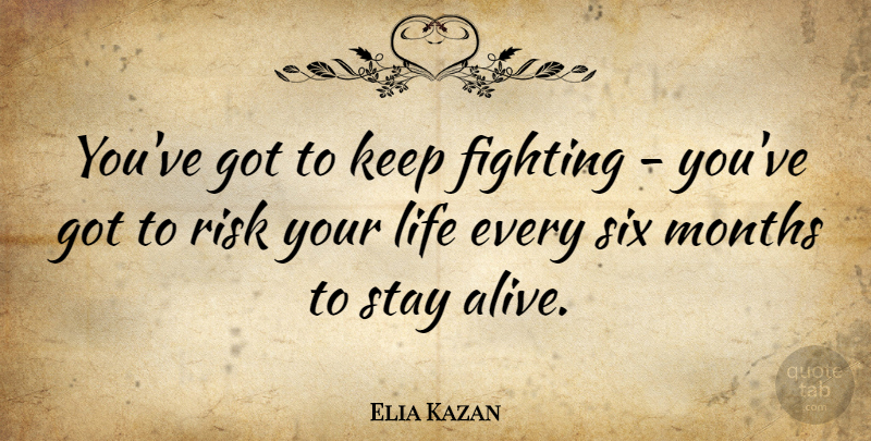Elia Kazan Quote About American Director, Life, Months, Six, Stay: Youve Got To Keep Fighting...