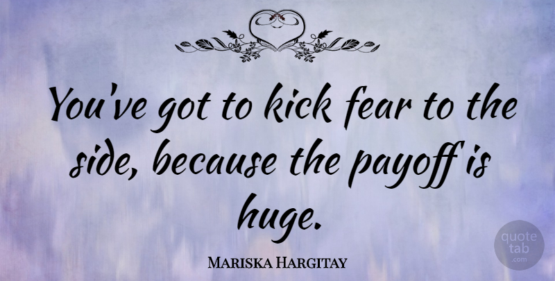 Mariska Hargitay Quote About Sides, Payoff, Best Of Me: Youve Got To Kick Fear...