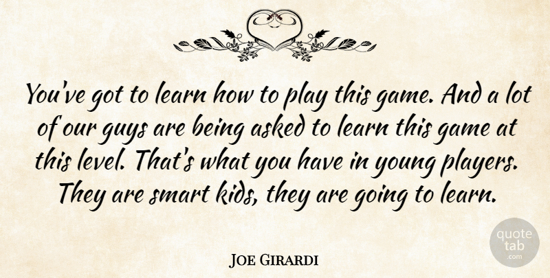 Joe Girardi Quote About Asked, Game, Guys, Learn, Smart: Youve Got To Learn How...