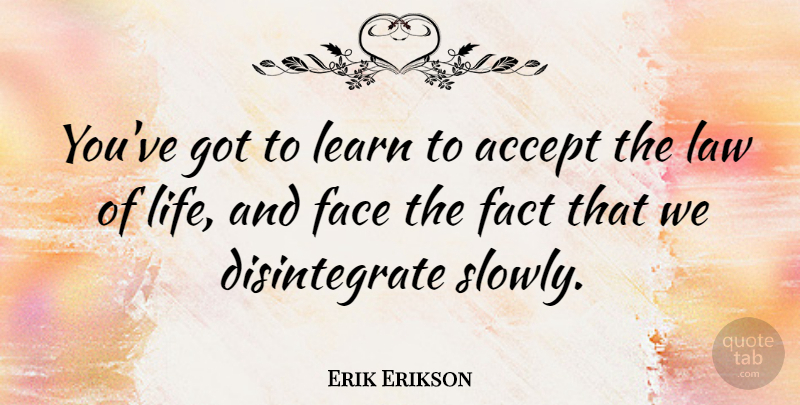 Erik Erikson Quote About Law, Facts, Faces: Youve Got To Learn To...